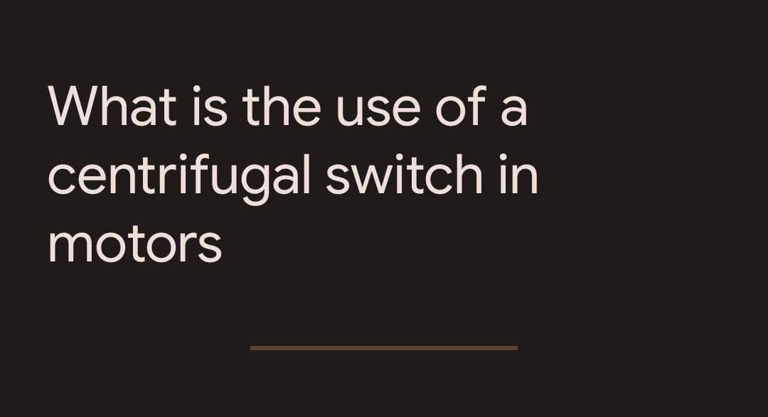 What is the use of a
centrifugal switch in
motors