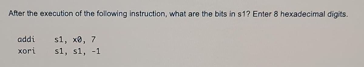 After the execution of the following instruction, what are the bits in s1? Enter 8 hexadecimal digits.
addi
xori
s1, xe, 7
s1, s1, -1
