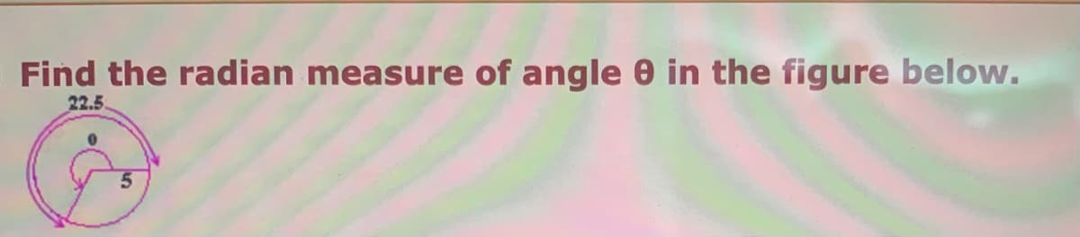 Find the radian measure of angle 0 in the figure below.
22.5
