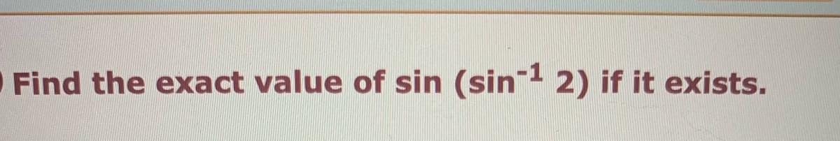 O Find the exact value of sin (sin 2) if it exists.
