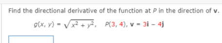 Find the directional derivative of the function at P in the direction of v.
g(x, y) = Vx² + y², P(3,4), v = 3i – 4j
X* +
