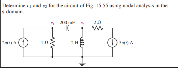 Determine vị and vz for the circuit of Fig. 15.55 using nodal analysis in the
s-domain.
v 200 mF v2
20
| 2u(t) A (↑
1Ω
2 H
5u(t) A
ele
