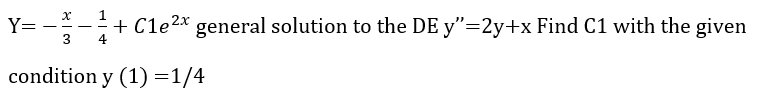 Y= -
:-+ Cle2* general solution to the DE y"=2y+x Find C1 with the given
3
4
condition y (1) =1/4
