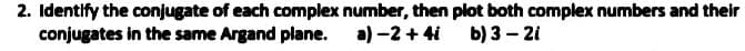 2. Identify the conjugate of each complex number, then plot both complex numbers and their
conjugates in the same Argand plane. a) -2 + 4i
b) 3 - 2i
