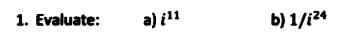 1. Evaluate:
a) i11
b) 1/i24
