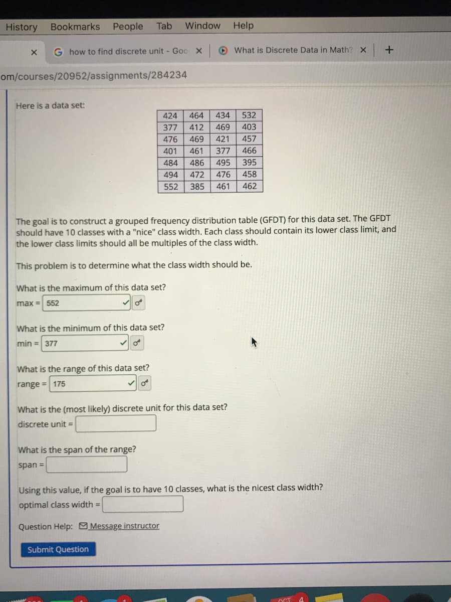 The goal is to construct a grouped frequency distribution table (GFDT) for this data set. The GFDT
should have 10 classes with a "nice" class width. Each class should contain its lower class limit, and
the lower class limits should all be multiples of the class width.
