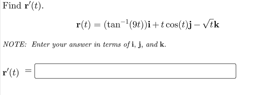 Find r'(t).
r(t) = (tan-(9t))i+t cos(t)j – VEk
NOTE: Enter your answer in terms of i, j, and k.
r'(t)
