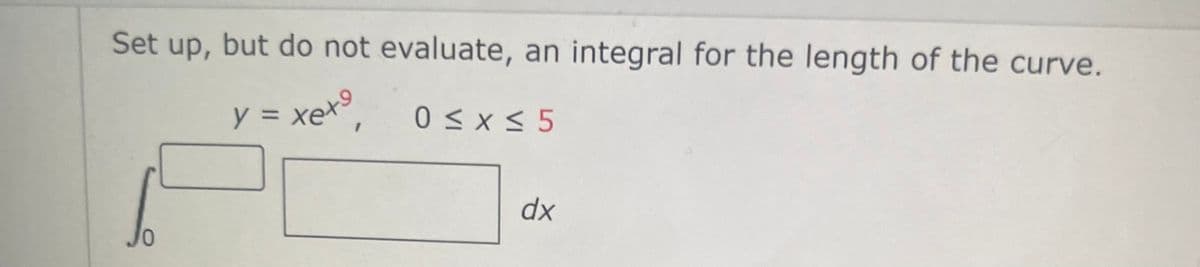 Set up, but do not evaluate, an integral for the length of the curve.
y = xet
=
0
0≤x≤5
dx