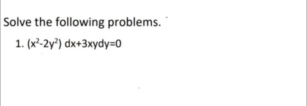 Solve the following problems.
1. (x²-2y²) dx+3xydy=0
