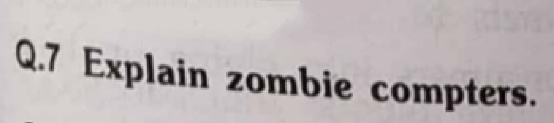 Q.7 Explain zombie compters.