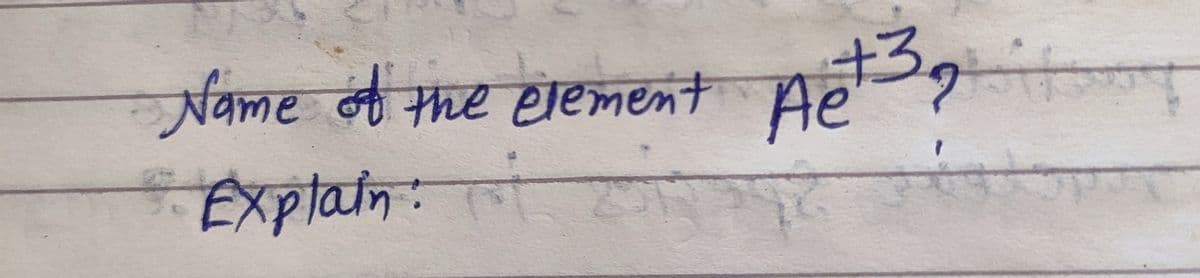 Name the
Explain:
element
Ae
