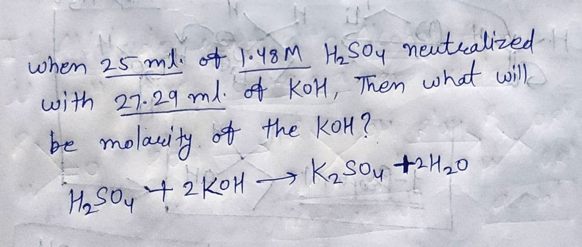 when 25 mli of J.48M Ha Soy neuteealizedH
with 27.29 ml. of KOH, Then what will
be molacity of the kOM?
Hy SOy t2 KOH
→K2Soy t2 H20
