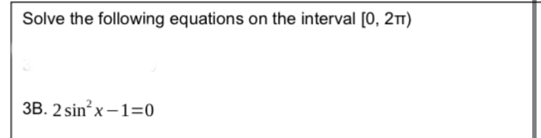 Solve the following equations on the interval [0, 2TT)
3B. 2 sin²x-1=0