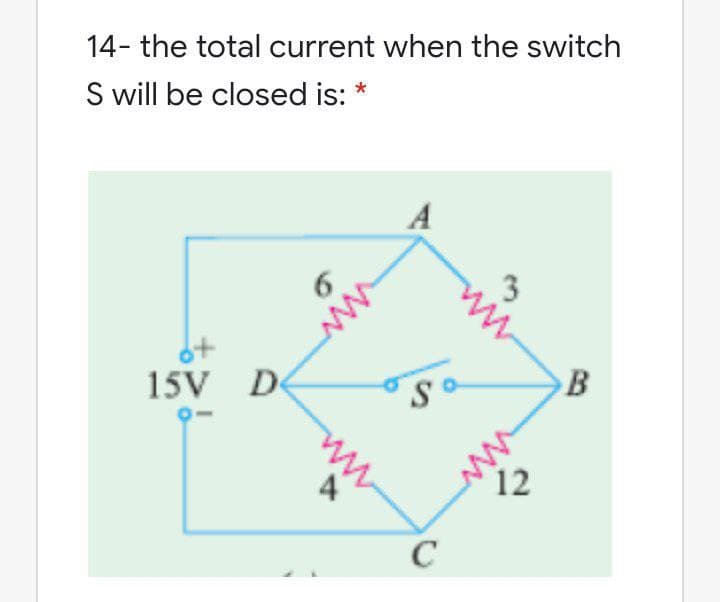 14- the total current when the switch
S will be closed is:
A
3
15V D
ww
12
C
