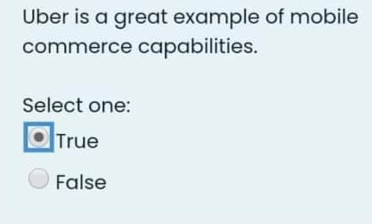 Uber is a great example of mobile
commerce capabilities.
Select one:
True
False
