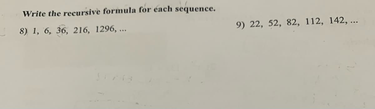 Write the recursive formula for each sequence.
8) 1, 6, 36, 216, 1296, ...
9) 22, 52, 82, 112, 142, ...
