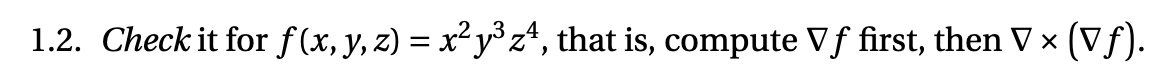 1.2. Check it for f (x, y, z) = x² y° z*, that is, compute Vƒ first, then V x (Vf).
