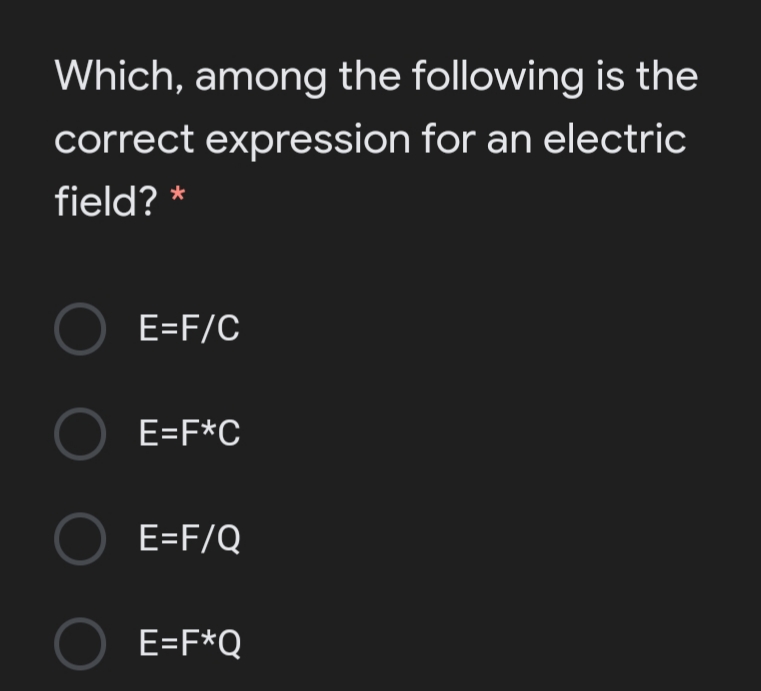Which, among the following is the
correct expression for an electric
field?
O E=F/C
O E=F*C
O E=F/Q
E=F*Q

