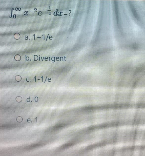 a2e idx-?
O a. 1+1/e
O b. Divergent
O c. 1-1/e
O d. 0
e. 1
