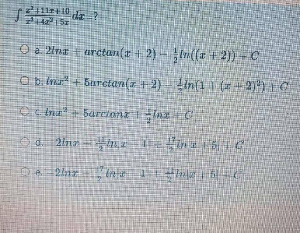 72|11s| 10
dx =?
214r | 5z
O a. 2lnx + arctan(x + 2) – In((x + 2)) + C
O b. Inx? + 5arctan(x + 2) – In(1 + (x + 2)²) + C
O c. Inx? + 5arctanx +Inx + C
O d. -2lna
Ina 1+ Inr +5 + C
O e.
2lnx
2
Ina 1+In|a + 5| + C
