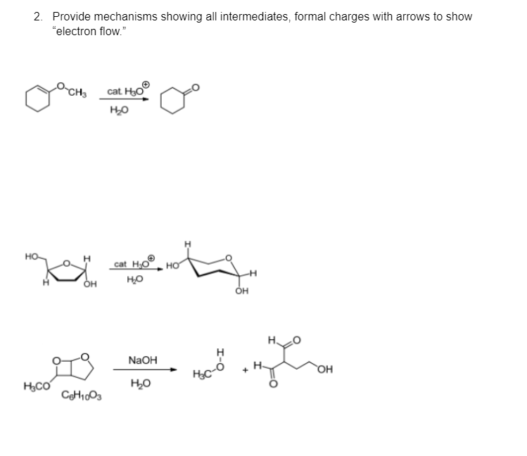 2. Provide mechanisms showing all intermediates, formal charges with arrows to show
"electron flow."
CH3 cat H₂O
но
на кол
H₂CO
OH
CH1003
cat H₂O
H₂O
NaOH
но
НО
OH
+
OH