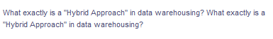 What exactly is a "Hybrid Approach" in data warehousing? What exactly is a
"Hybrid Approach" in data warehousing?
