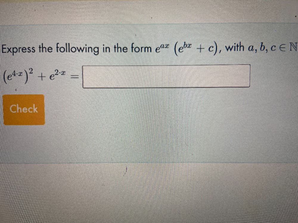 Express the following in the form eª (eba + c), with a, b, c EN
(e¹z)² + e²-z =
Check