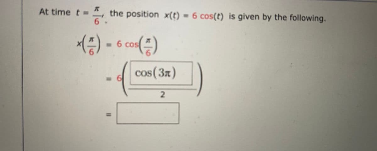 At time t =
the position x(t) = 6 cos(t) is given by the following.
%3D
(:) - 6 coa()
= 6 cos
cos(37)
2.
%3D
I3D
