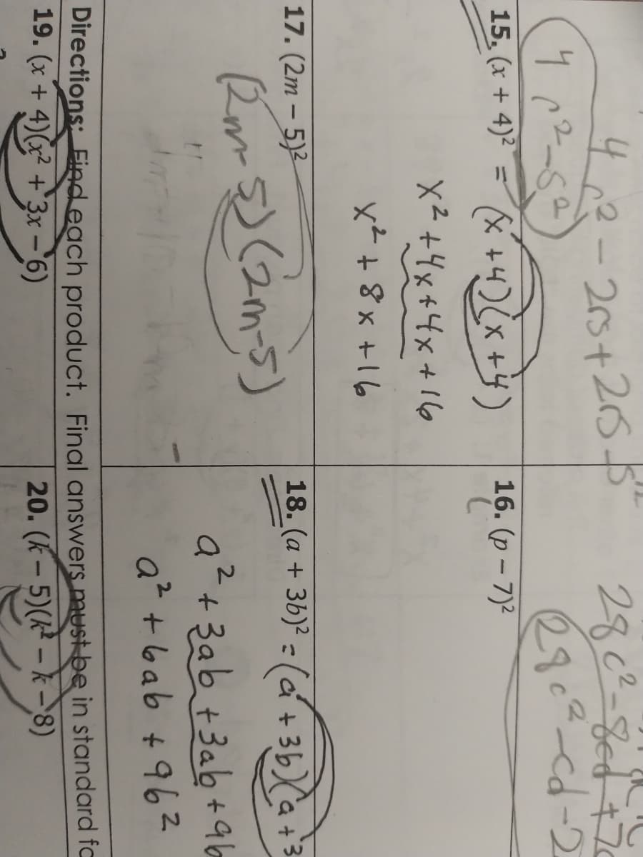 42-5
2rs+25
2902-cd-2
15. (x + 4)² =
* +4)(x+
16. (p - 7)2
7.
%3D
X² +4x+4x+16
x²+8x +16
17. (2m – 5)2
18. (a + 3b)² = (c+ 36)
-
a²+3ab +3ab +ab
a² + bab +962
2
Directions: Eind each product. Final answers must be in standard to
19. (x + 4)(x +'3x –6)
20. (K-5)(k- k-8)
