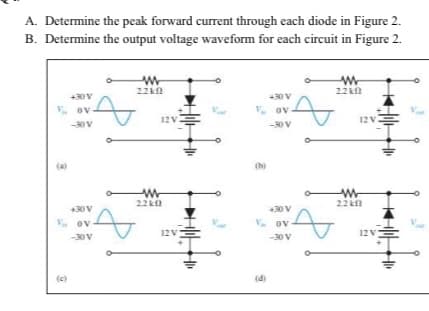 A. Determine the peak forward current through each diode in Figure 2.
B. Determine the output voltage waveform for each circuit in Figure 2.
22k0
22kn
+30V
+30 V
Ov
V. ov
12v
12V.
-30V
-30 V
(b)
22k
+30V
+30 V
ov
V. ov
12V
12V
30V
-30 V
(c)
(4)
