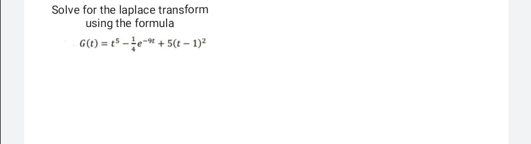 Solve for the laplace transform
using the formula
G(t) = t5
e-9t + 5(t – 1)²
