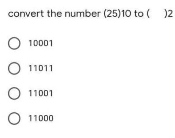 convert the number (25)10 to ( )2
O 10001
O 11011
O 11001
O 11000