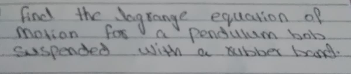 find the Jagrange equalion of
Motion
for
a'pendillum bob
Suspended.
with a Bubber band.
