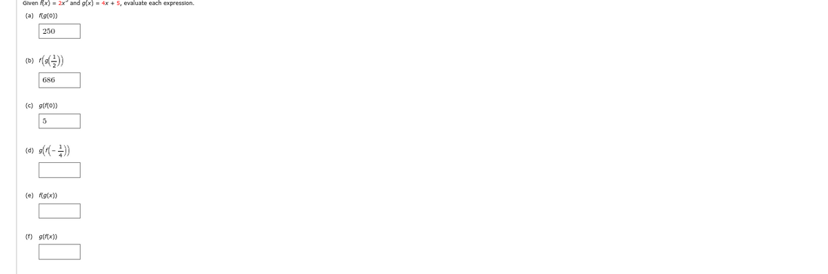 Given f(x) = 2x² and g(x) = 4x + 5, evaluate each expression.
(a) f(g(0))
250
(b) f(g())
686
(c) g(f(0))
5
(d) g(f(-2))
(e) f(g(x))
(f) g(f(x))