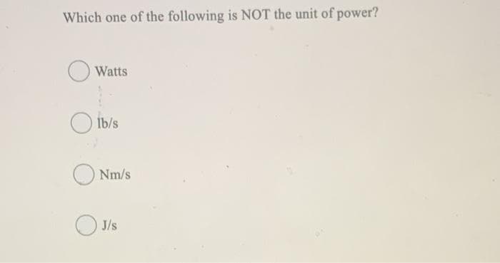 Which one of the following is NOT the unit of power?
Watts
İb/s
Nm/s
O J/s
