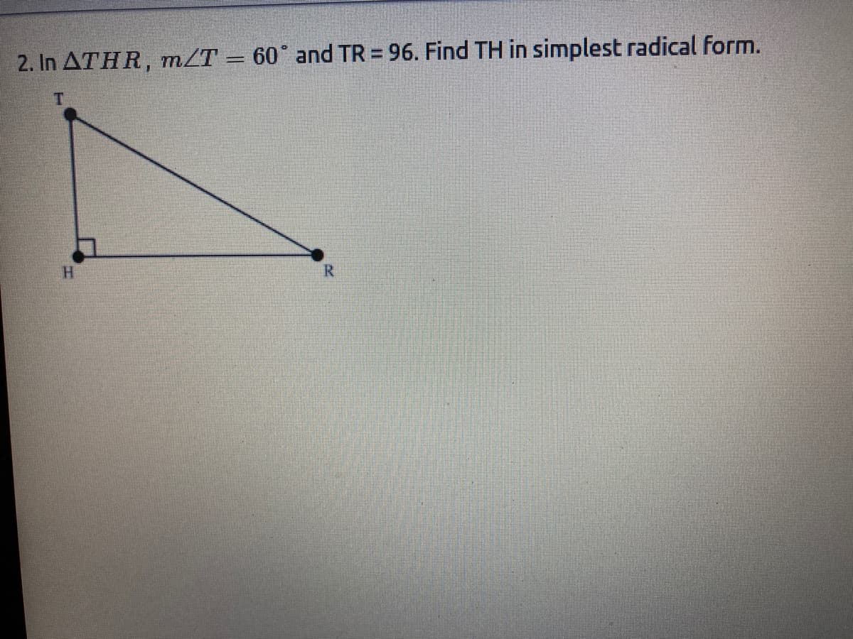 2. In ATHR, m/T = 60° and TR = 96. Find TH in simplest radical form.
