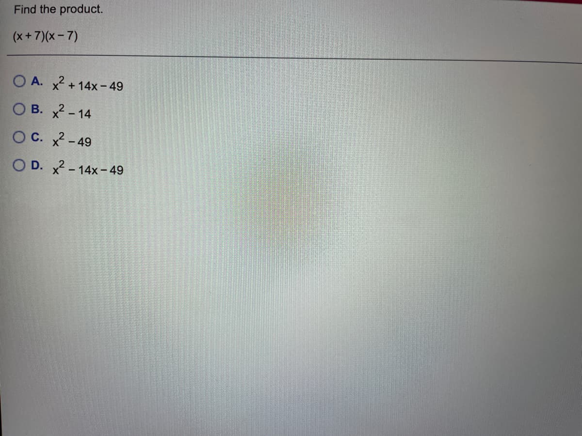 Find the product.
(x+7)(x- 7)
O A. x2 +14x-49
O B. x2 - 14
O C. x2 -49
O D. x2 - 14x-49
