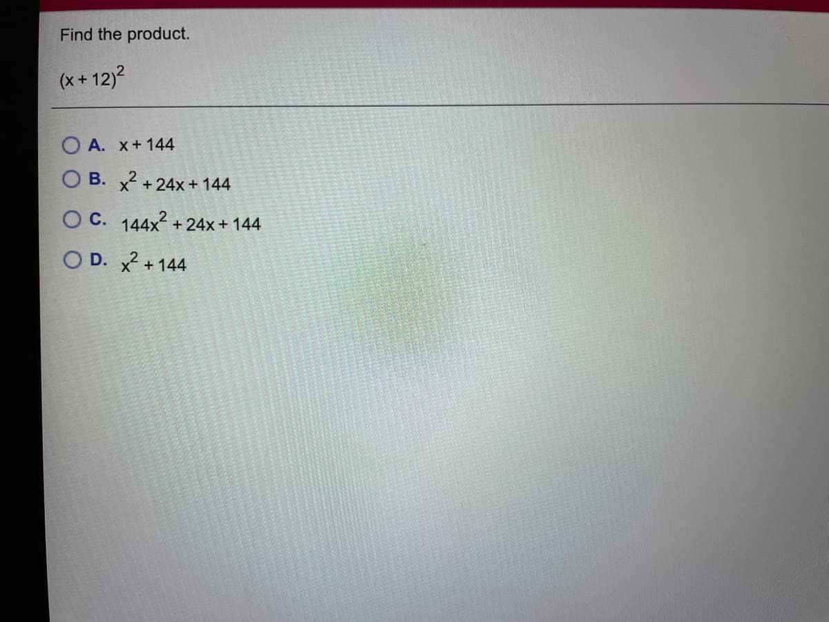 Find the product.
(x+ 12)2
O A. x+144
B. x2
+ 24x + 144
O C. 144x + 24x+ 144
O D. x2
+ 144
