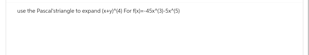 use the Pascal'striangle to expand (x+y)^(4) For f(x)=-45x^(3)-5x^(5)