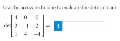 Use the arrow technique to evaluate the determinant.
4 0
det 3 -1 2
i
1 4 -4
