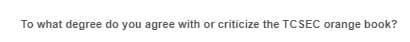 To what degree do you agree with or criticize the TCSEC orange book?
