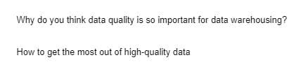 Why do you think data quality is so important for data warehousing?
How to get the most out of high-quality data
