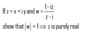 1- iz
If z = x +iy and w =-
z-i
show that w = 1= zis purely real
