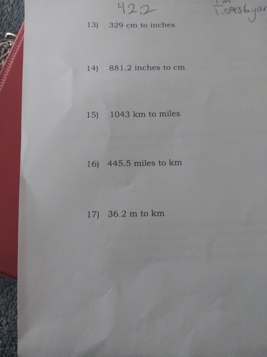 42.2
1.0936
13)
329 cm to inches
14) 881.2 inches to cm
15)
1043 km to miles
16) 445.5 miles to km
17) 36.2 m to km
