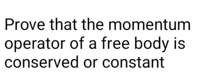 Prove that the momentum
operator of a free body is
conserved or constant