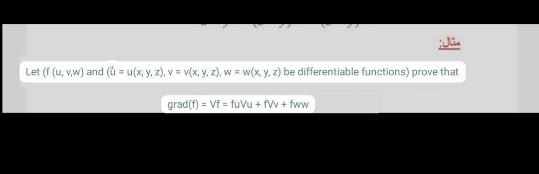 Let (f (u, v,w) and (ü = u(x, y, z), v = v(x, y, z), w = w(x, y, z) be differentiable functions) prove that
grad(f) = Vf = fuVu + fVv + fww
