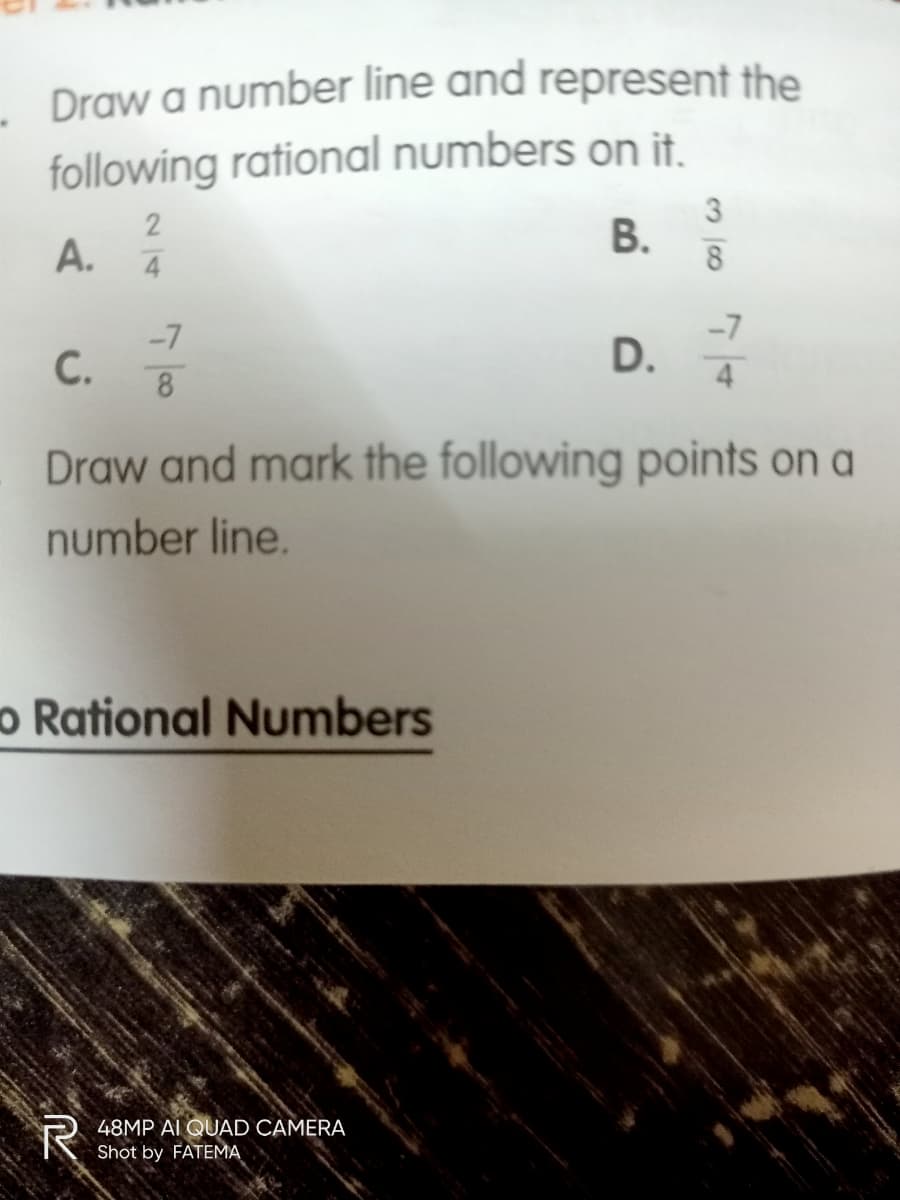 Draw a number line and represent the
following rational numbers on it.
В.
2
A. 4
-7
С.
-7
D.
4
Draw and mark the following points on a
number line.
o Rational Numbers
48MP AI QUAD CAMERA
Shot by FATEMA
