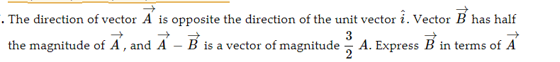 . The direction of vector A is opposite the direction of the unit vector i. Vector B has half
→
→
3
the magnitude of A, and A - B is a vector of magnitude A. Express B in terms of A
2