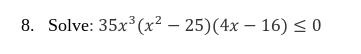 8. Solve: 35x³(x² - 25) (4x - 16) ≤ 0