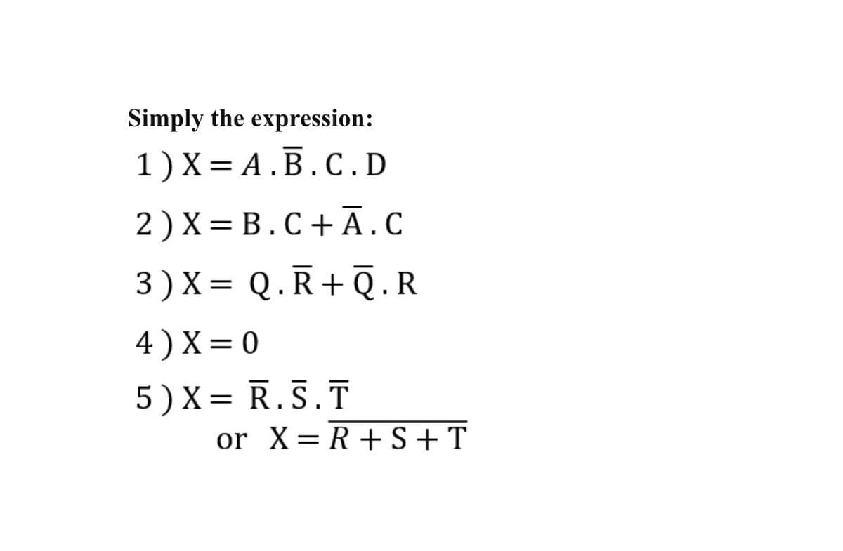 Simply the expression:
1)X%3DА.В.С.D
2)X%3D В.С+A.С
3 ) X= Q.R+Q.R
4 ) X = 0
5 ) X = R.§.T
or X=R+S+T
